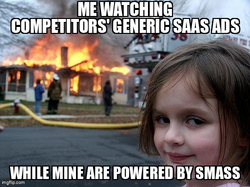 Disaster Girl meme - Me watching competitors generic SaaS ads while mine are powered by SMASS